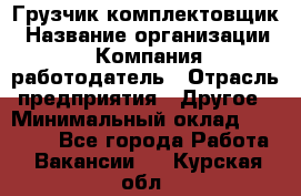 Грузчик-комплектовщик › Название организации ­ Компания-работодатель › Отрасль предприятия ­ Другое › Минимальный оклад ­ 20 000 - Все города Работа » Вакансии   . Курская обл.